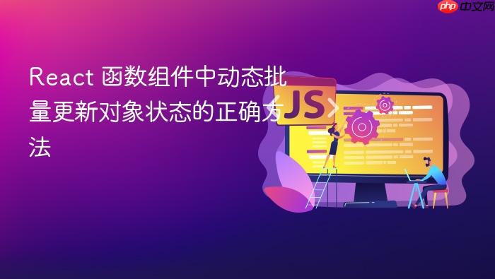 React 函数组件中动态批量更新对象状态的正确方法