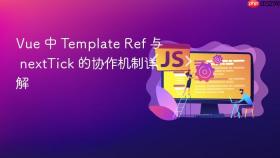Vue 中 Template Ref 与 nextTick 的协作机制详解