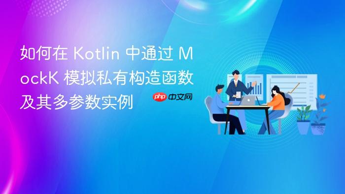 如何在 Kotlin 中通过 MockK 模拟私有构造函数及其多参数实例

