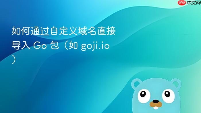 如何通过自定义域名直接导入 Go 包(如 goji.io)