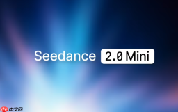 单秒成本直降一半，字节跳动发布 Seedance 2.0 Mini 视频生成模型