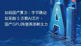 加码国产算力：字节跳动拟采购 5 万颗AI芯片，国产GPU阵营再添新主力