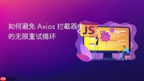 如何避免 Axios 拦截器中的无限重试循环
