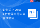 如何防止 Axios 拦截器中的无限重试循环