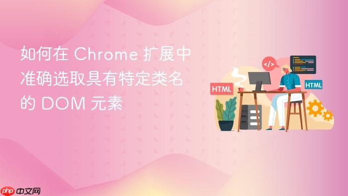 如何在 Chrome 扩展中准确选取具有特定类名的 DOM 元素