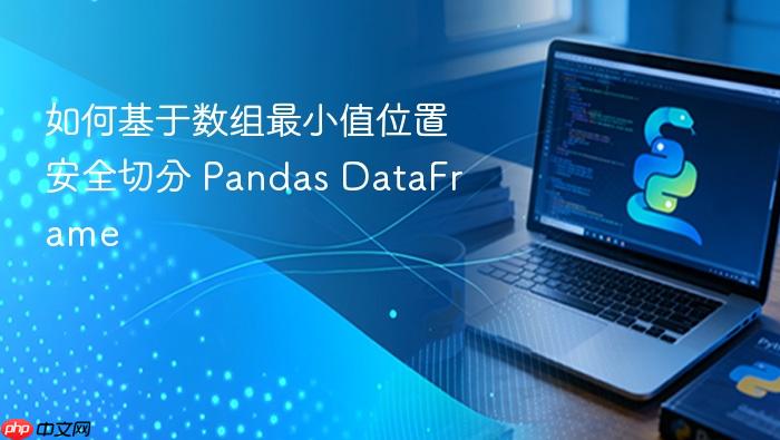 如何基于数组最小值位置安全切分 Pandas DataFrame