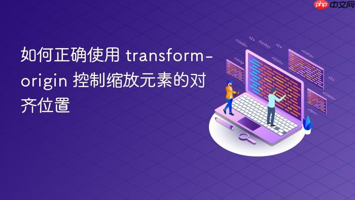 如何正确使用 transform-origin 控制缩放元素的对齐位置