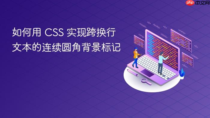 如何用 CSS 实现跨换行文本的连续圆角背景标记