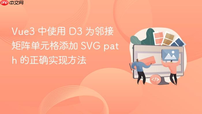 Vue3 中使用 D3 为邻接矩阵单元格添加 SVG path 的正确实现方法