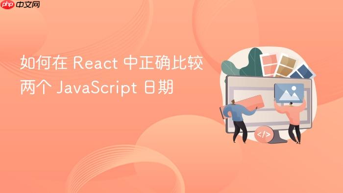 如何在 React 中正确比较两个 JavaScript 日期