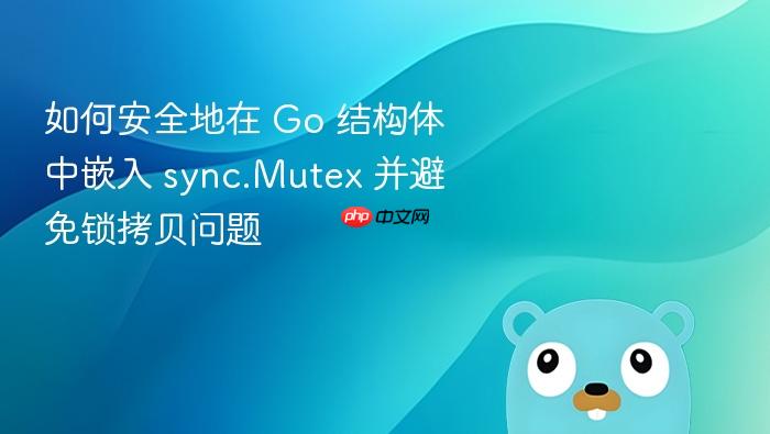如何安全地在 Go 结构体中嵌入 sync.Mutex 并避免锁拷贝问题