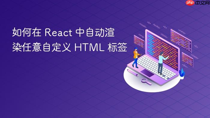 如何在 React 中自动渲染任意自定义 HTML 标签