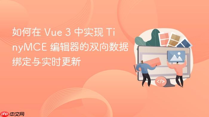 如何在 Vue 3 中实现 TinyMCE 编辑器的双向数据绑定与实时更新