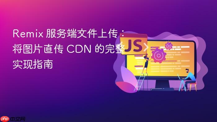 Remix 服务端文件上传：将图片直传 CDN 的完整实现指南
