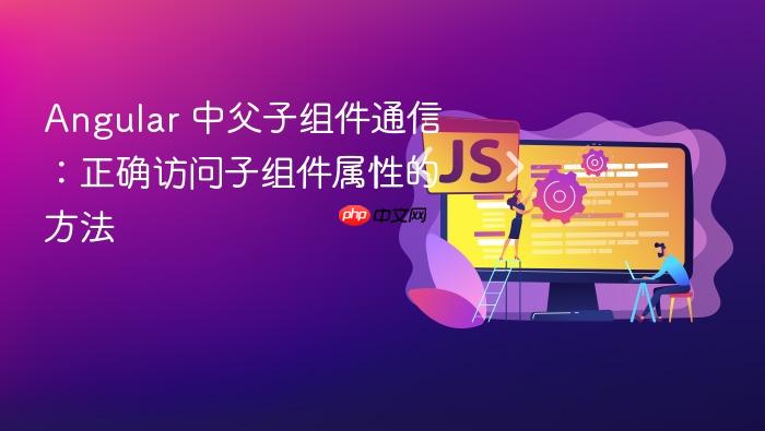 Angular 中父子组件通信：正确访问子组件属性的方法
