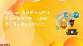 Samsung设备拍照后应用崩溃的解决方案:正确处理配置变更与线程安全