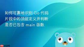 如何可靠地识别 Go 代码片段中的顶层定义并判断是否已包含 main 函数
