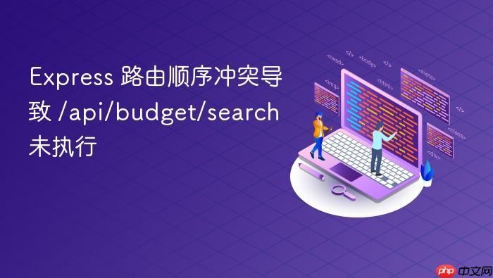 Express 路由顺序冲突导致 /api/budget/search 未执行