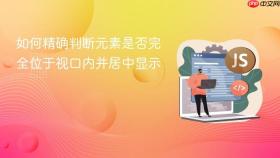 如何精确判断元素是否完全位于视口内并居中显示
