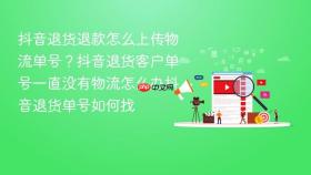 抖音退货退款怎么上传物流单号？抖音退货客户单号一直没有物流怎么办抖音退货单号如何找
