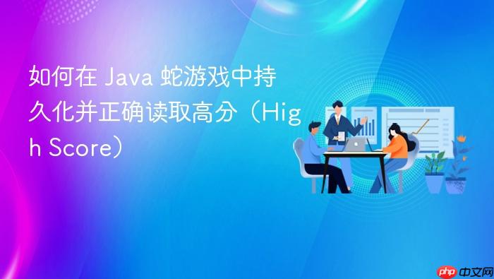 如何在 Java 蛇游戏中持久化并正确读取高分(High Score)