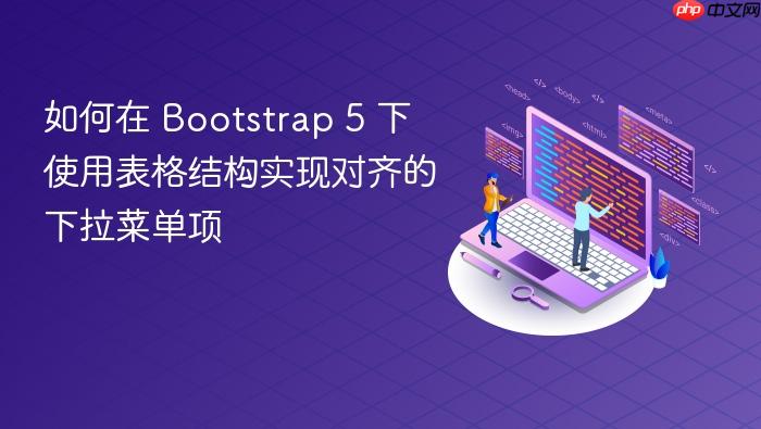 如何在 Bootstrap 5 下使用表格结构实现对齐的下拉菜单项
