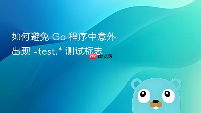 如何避免 Go 程序中意外出现 -test.* 测试标志