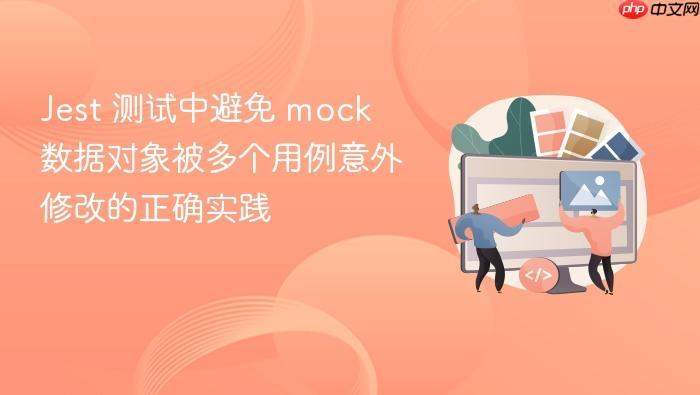 Jest 测试中避免 mock 数据对象被多个用例意外修改的正确实践
