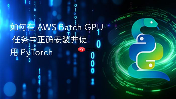 如何在 AWS Batch GPU 任务中正确安装并使用 PyTorch