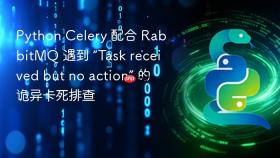 Python Celery 配合 RabbitMQ 遇到 “Task received but no action” 的诡异卡死排查