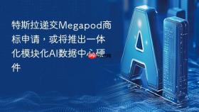 特斯拉递交megapod商标申请,或将推出一体化模块化ai数据中心硬件
