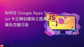 如何在 Google Apps Script 中正确创建独立图表避免范围污染