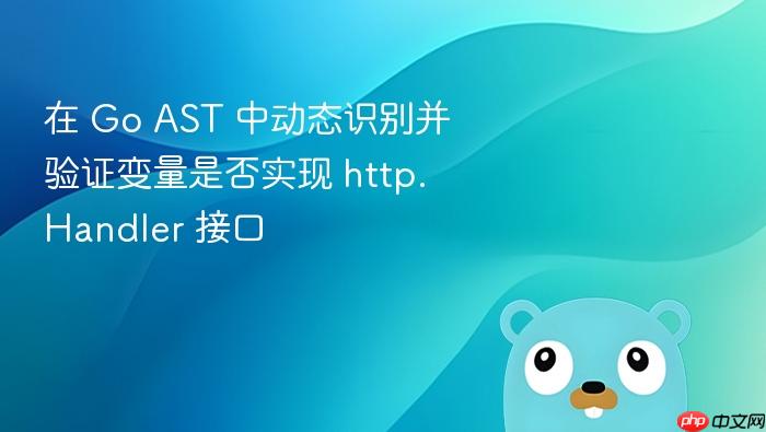 在 Go AST 中动态识别并验证变量是否实现 http.Handler 接口