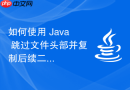 如何使用 Java 跳过文件头部并复制后续二进制内容（如嵌入式 ZIP）