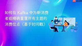 如何在 Kafka 中为新消费者组精确重置所有主题的消费位点(基于时间戳)