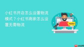 小红书开店怎么设置物流模式?小红书商家怎么设置无需物流