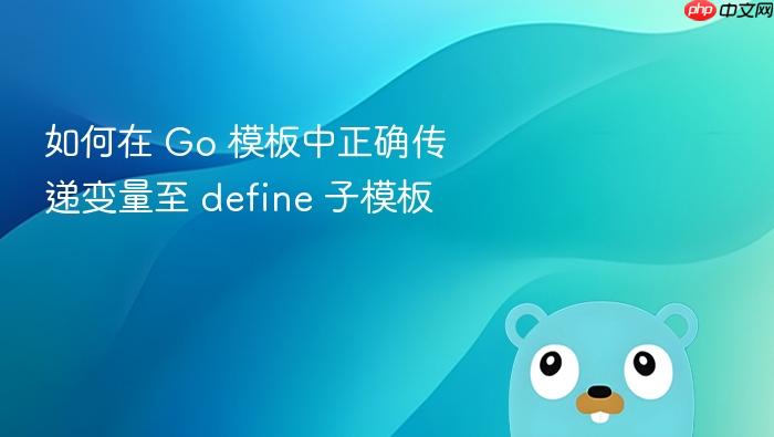 如何在 Go 模板中正确传递变量至 define 子模板
