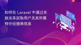 如何在 Laravel 中通过关联关系获取用户及其所属特许经营商信息