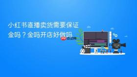 小红书直播卖货需要保证金吗？小红书直播卖货需要保证金吗开店好做吗