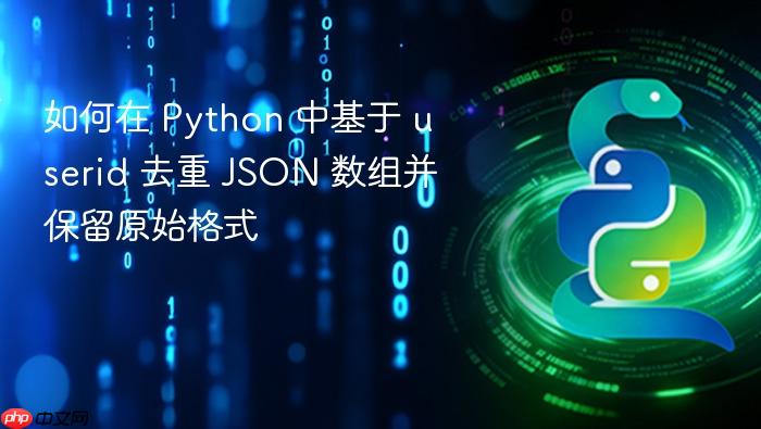 如何在 Python 中基于 userid 去重 JSON 数组并保留原始格式