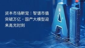 资本市场新宠：智谱市值突破万亿，国产大模型迎来高光时刻