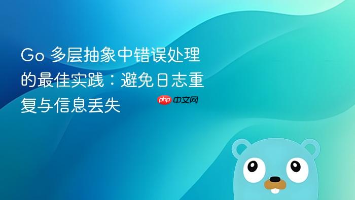 Go 多层抽象中错误处理的最佳实践:避免日志重复与信息丢失