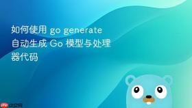 如何使用 go generate 自动生成 Go 模型与处理器代码
