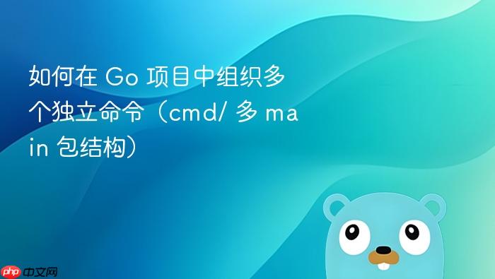 如何在 Go 项目中组织多个独立命令(cmd/ 多 main 包结构)