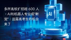 多所高校扩招超 600 人,ai和机器人专业成