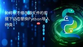 如何在不修改源文件的前提下动态替换Python导入的类