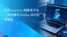 使用 asyncio 构建高并发、非阻塞的 Kafka 流式处理服务