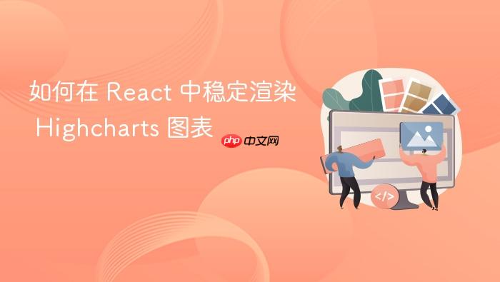 如何在 React 中稳定渲染 Highcharts 图表