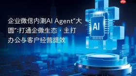 企业微信内测ai agent“大圆”:打通企微生态,主打办公与客户经营提效