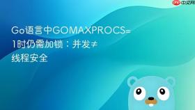 Go语言中GOMAXPROCS=1时仍需加锁:并发≠线程安全
